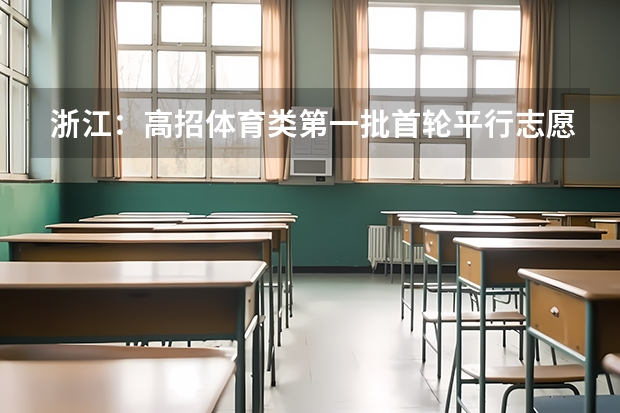 浙江：高招体育类第一批首轮平行志愿投档分数线公布 福建今年高考有重大改革 ，增加选做题实行平行志愿