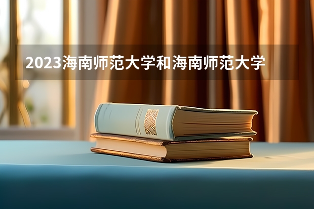 2023海南师范大学和海南师范大学录取分数线对比 2023海南师范大学分数线汇总