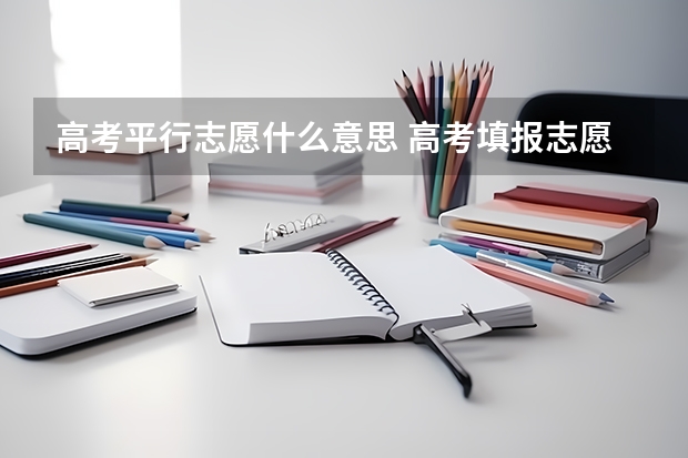 高考平行志愿什么意思 高考填报志愿平行志愿是什么意思