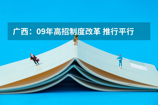 广西：09年高招制度改革 ，推行平行志愿投档 江苏09年提前批专科征求平行志愿 ，要求不低于321分