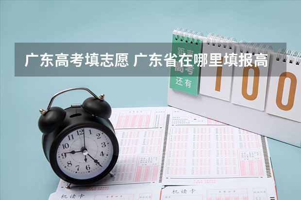 广东高考填志愿 广东省在哪里填报高考志愿