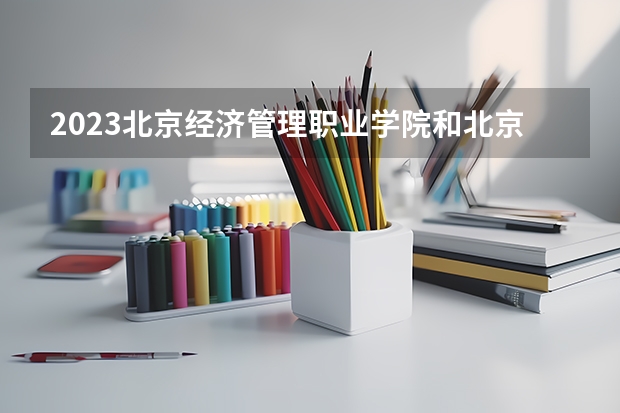 2023北京经济管理职业学院和北京经济管理职业学院录取分数线对比 2023北京经济管理职业学院分数线汇总