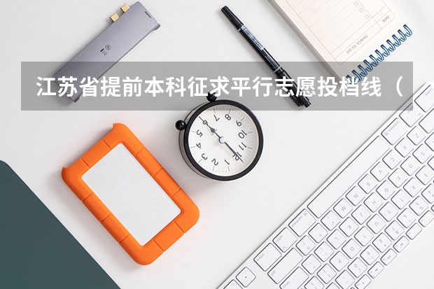 江苏省提前本科征求平行志愿投档线（公安政法、航海、其他） 福建今年高考有重大改革 ，增加选做题实行平行志愿