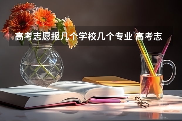 高考志愿报几个学校几个专业 高考志愿填报能填几个学校几个专业