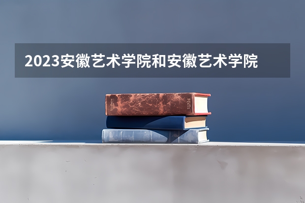 2023安徽艺术学院和安徽艺术学院录取分数线对比 2023安徽艺术学院分数线汇总