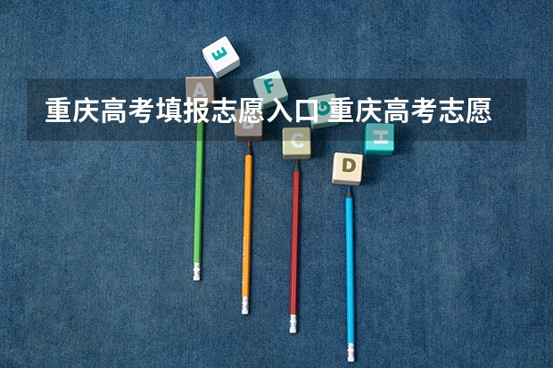 重庆高考填报志愿入口 重庆高考志愿填报网址是哪个?