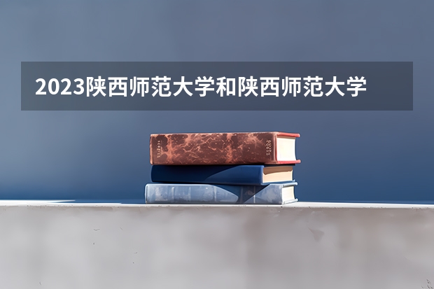 2023陕西师范大学和陕西师范大学录取分数线对比 2023陕西师范大学分数线汇总