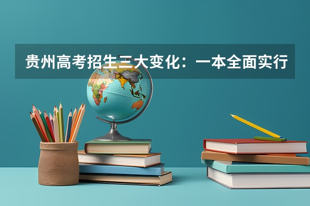 贵州高考招生三大变化：一本全面实行平行志愿 江苏：高招提前批录取本科征求平行志愿投档线