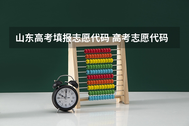 山东高考填报志愿代码 高考志愿代码