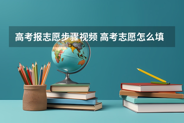 高考报志愿步骤视频 高考志愿怎么填报步骤视频