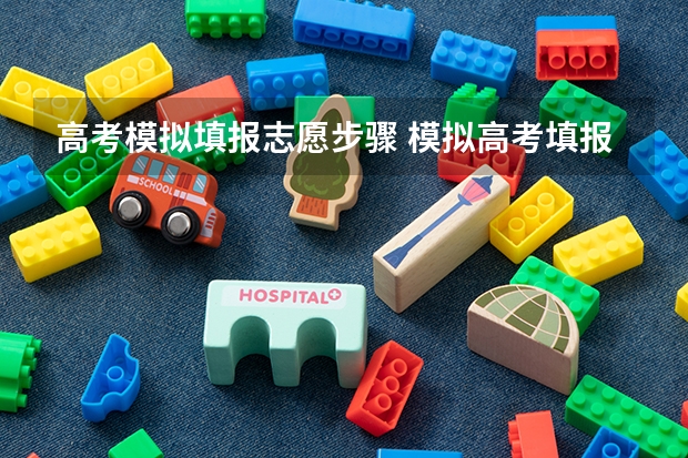 高考模拟填报志愿步骤 模拟高考填报志愿流程