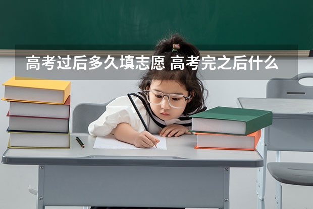 高考过后多久填志愿 高考完之后什么时候报志愿?