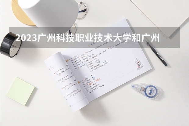 2023广州科技职业技术大学和广州科技职业技术大学录取分数线对比 2023广州科技职业技术大学分数线汇总