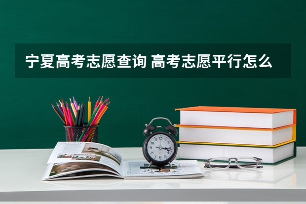 宁夏高考志愿查询 高考志愿平行怎么查询？