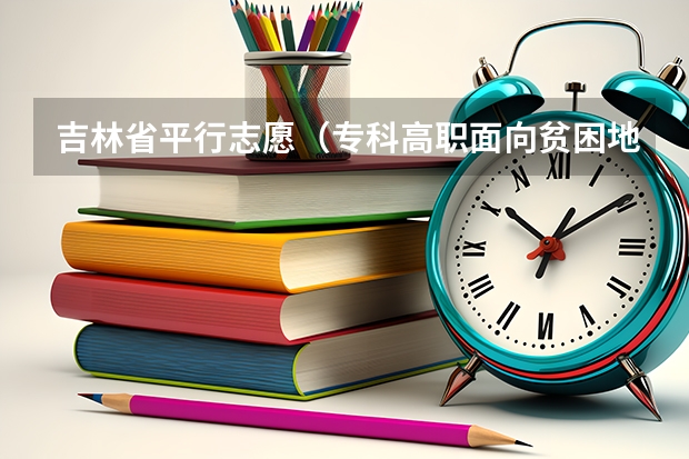 吉林省平行志愿（专科高职面向贫困地区定向招生）考生须知 贵州省第三批本科院校平行志愿8月4日投档情况（理工类）