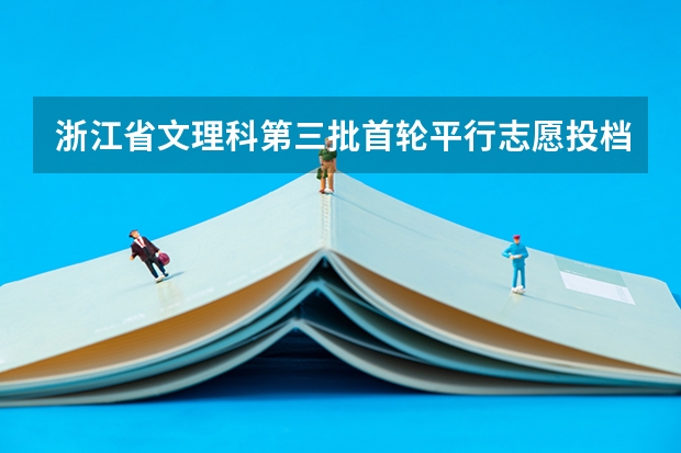 浙江省文理科第三批首轮平行志愿投档分数线 江苏09年提前批专科征求平行志愿 ，要求不低于321分