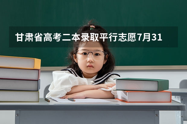 甘肃省高考二本录取平行志愿7月31日投档 吉林省平行志愿（第三批第二轮）考生须知