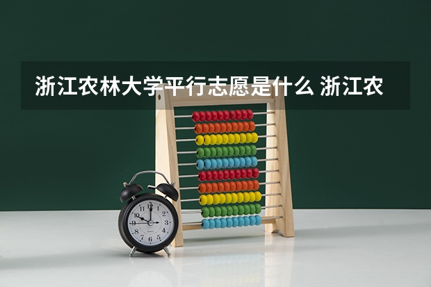 浙江农林大学平行志愿是什么 浙江农林大学平行志愿投报技巧