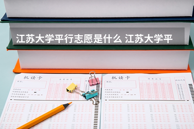 江苏大学平行志愿是什么 江苏大学平行志愿投报技巧