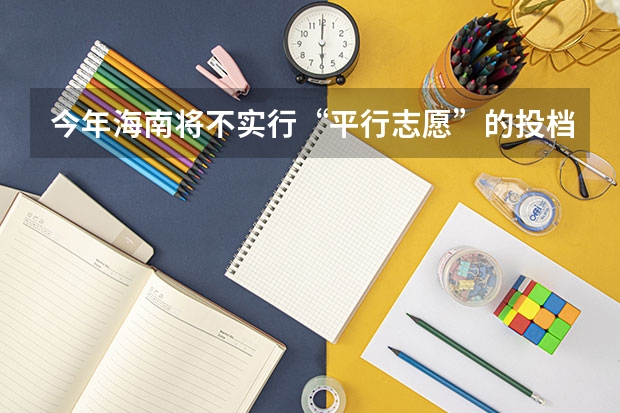 今年海南将不实行“平行志愿”的投档录取方式 江苏省高职(专科)统招批次平行志愿投档线(文科)