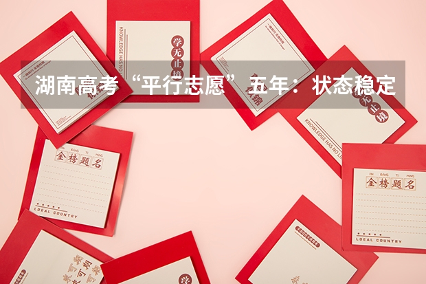 湖南高考“平行志愿”五年：状态稳定可持续 吉林省平行志愿（专科B段）考生须知