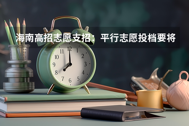 海南高招志愿支招：平行志愿投档要将学校排序 江苏：专科第二批平行志愿投档线（理科）