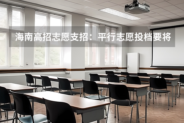 海南高招志愿支招：平行志愿投档要将学校排序 江苏：专科第二批平行志愿投档线（文科）