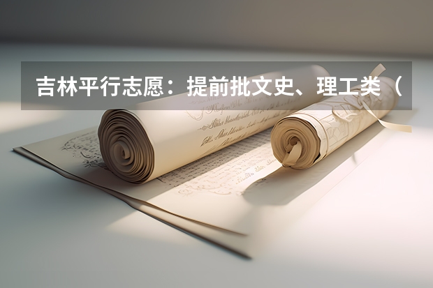 吉林平行志愿：提前批文史、理工类（第二轮）考生须知 平行志愿（第三批第一轮）考生须知