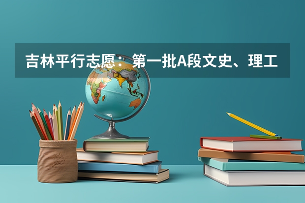 吉林平行志愿：第一批A段文史、理工类征集计划（第一轮）考生须知 浙江：高考文理科第一批平行志愿填报27日18：30截止