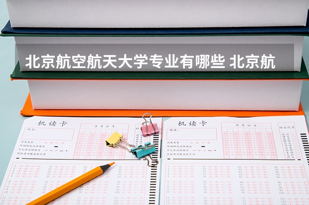 北京航空航天大学专业有哪些 北京航空航天大学专业大全及就业方向