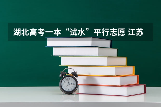 湖北高考一本“试水”平行志愿 江苏省本科第一批填报征求平行志愿通告