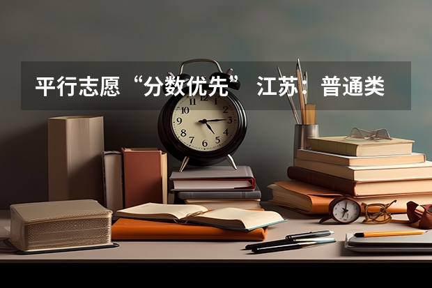 平行志愿“分数优先” 江苏：普通类提前录取院校征求平行志愿计划今天公布