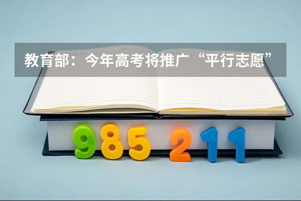 教育部：今年高考将推广“平行志愿”录取方式 江苏省本科第一批填报征求平行志愿通告