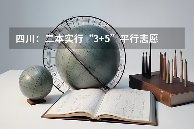 四川：二本实行“3+5”平行志愿 江苏省本科第一批填报征求平行志愿通告