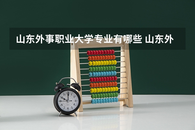 山东外事职业大学专业有哪些 山东外事职业大学专业大全及就业方向