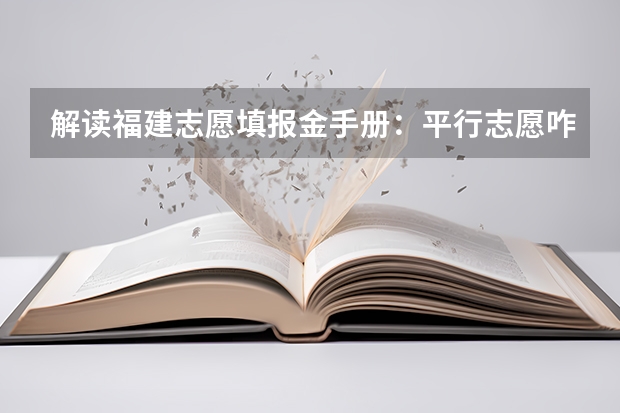 解读福建志愿填报金手册：平行志愿咋选择 福建：高招录取率有望达到70% ，平行志愿一志愿满足率达90%以上