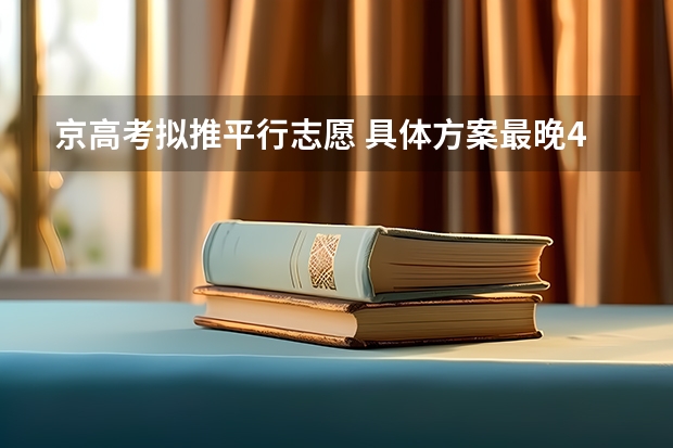 京高考拟推平行志愿 ，具体方案最晚4月初公布 吉林省高招平行志愿（提前批免费医学和第一批B段）考生须知