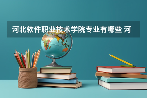 河北软件职业技术学院专业有哪些 河北软件职业技术学院专业大全及就业方向
