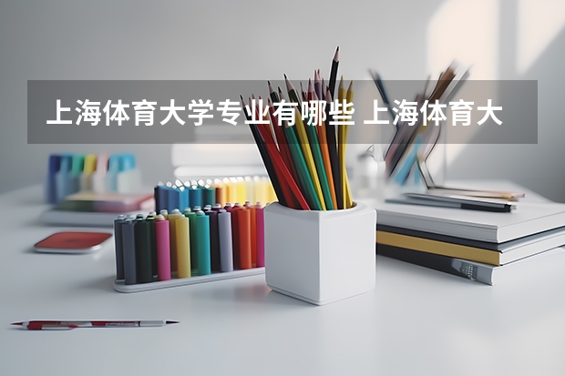 上海体育大学专业有哪些 上海体育大学专业大全及就业方向