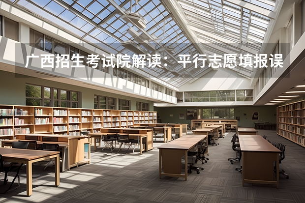 广西招生考试院解读：平行志愿填报误区 江苏：普通类第一批高职（专科）院校征求平行志愿计划