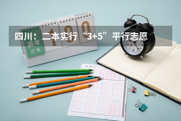 四川：二本实行“3+5”平行志愿 09高考11省进行新课改高考16省实行平行志愿