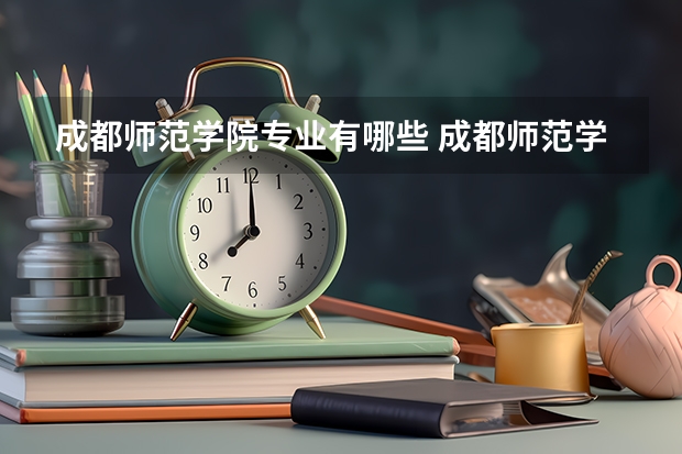 成都师范学院专业有哪些 成都师范学院专业大全及就业方向