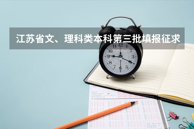 江苏省文、理科类本科第三批填报征求平行志愿通告 江苏：文、理科类专科第二批填报征求平行志愿通告