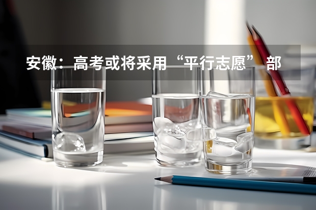 安徽：高考或将采用“平行志愿” ，部分高校反对 江苏省高职(专科)统招批次平行志愿投档线(文科)