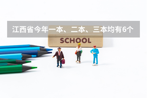 江西省今年一本、二本、三本均有6个平行志愿 福建：普通高校艺术类招生平行志愿投档与录取实施办法