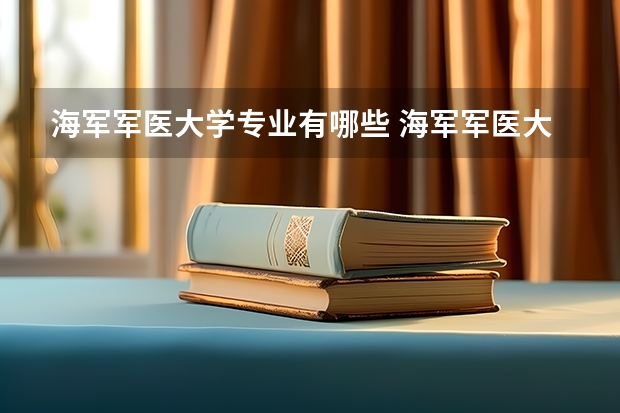 海军军医大学专业有哪些 海军军医大学专业大全及就业方向