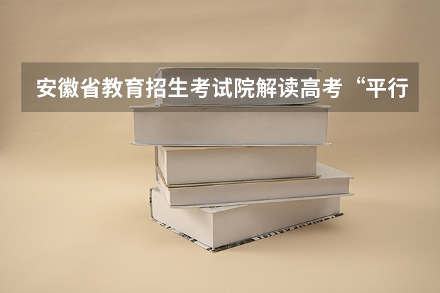 安徽省教育招生考试院解读高考“平行志愿” 上海高考平行志愿填报将于5月进行