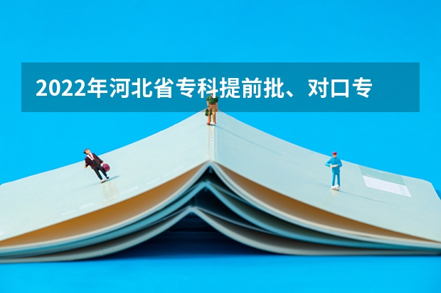 2022年河北省专科提前批、对口专科批平行志愿投档情况统计 海南省考试局局长就高考平行志愿投档答记者问