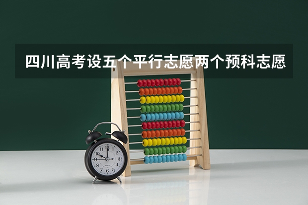 四川高考设五个平行志愿两个预科志愿 ，将不再设调配志愿 江苏7月20日进行本科一批征求平行志愿录取工作