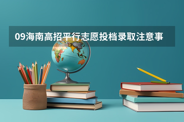 09海南高招平行志愿投档录取注意事项 江苏：文、理科类专科第二批填报征求平行志愿通告